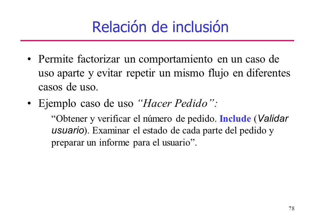 Relación de inclusión Permite factorizar un comportamiento en un caso de uso aparte y evitar repetir un mismo flujo en diferentes casos de uso.