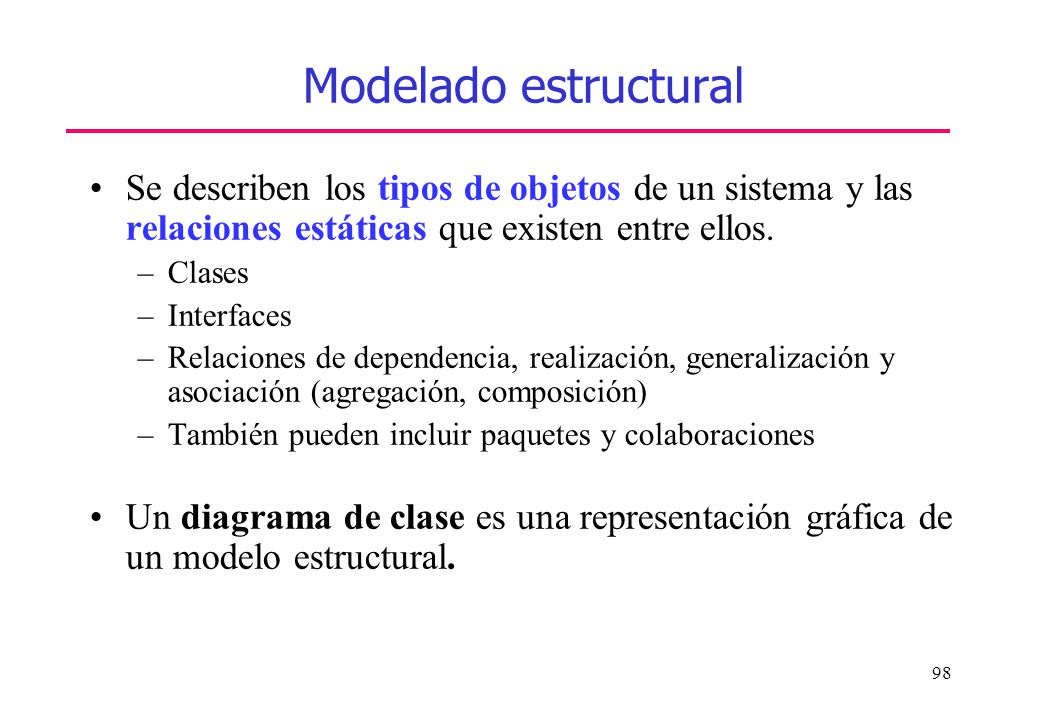 Modelado estructural Se describen los tipos de objetos de un sistema y las relaciones estáticas que existen entre ellos.