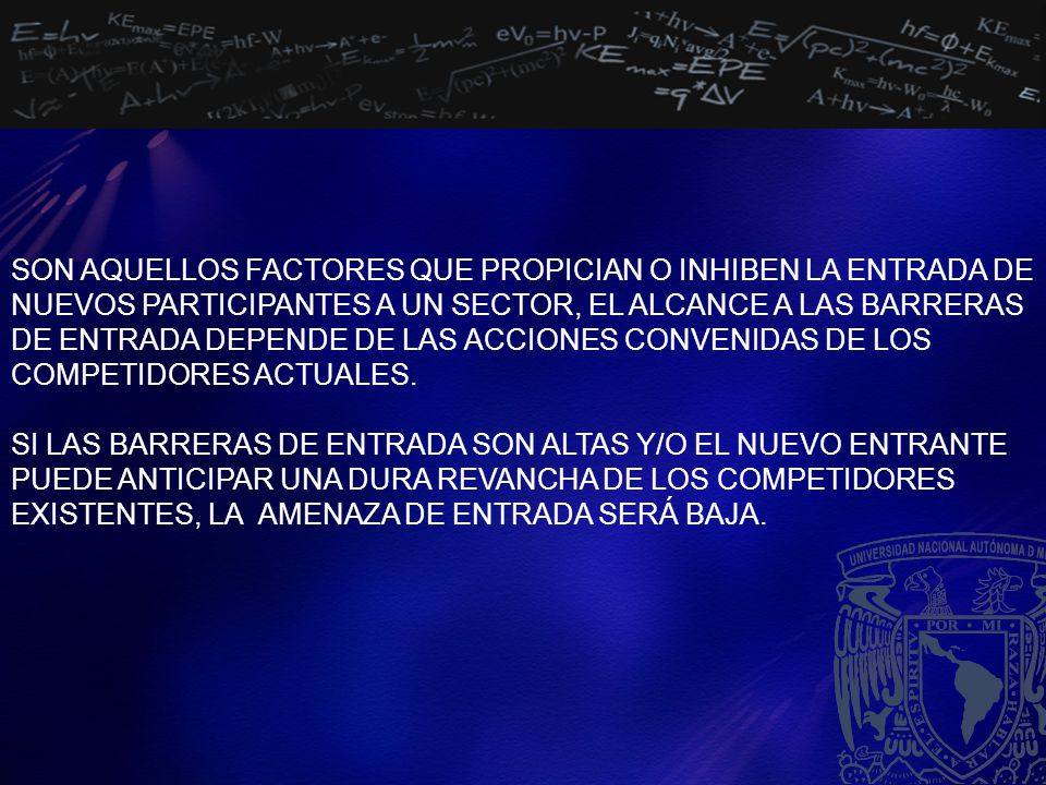 SON AQUELLOS FACTORES QUE PROPICIAN O INHIBEN LA ENTRADA DE NUEVOS PARTICIPANTES A UN SECTOR, EL ALCANCE A LAS BARRERAS DE ENTRADA DEPENDE DE LAS ACCIONES CONVENIDAS DE LOS COMPETIDORES ACTUALES.