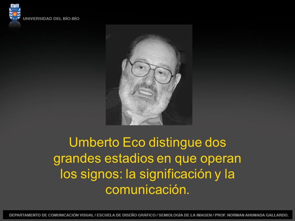 Umberto Eco distingue dos grandes estadios en que operan los signos: la significación y la comunicación.