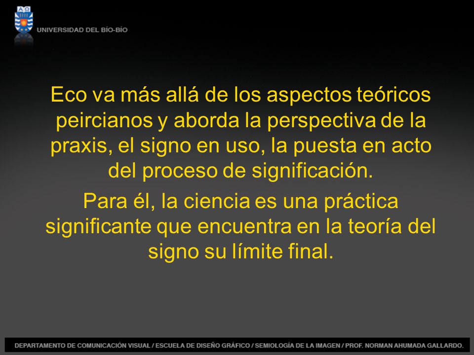 Eco va más allá de los aspectos teóricos peircianos y aborda la perspectiva de la praxis, el signo en uso, la puesta en acto del proceso de significación.