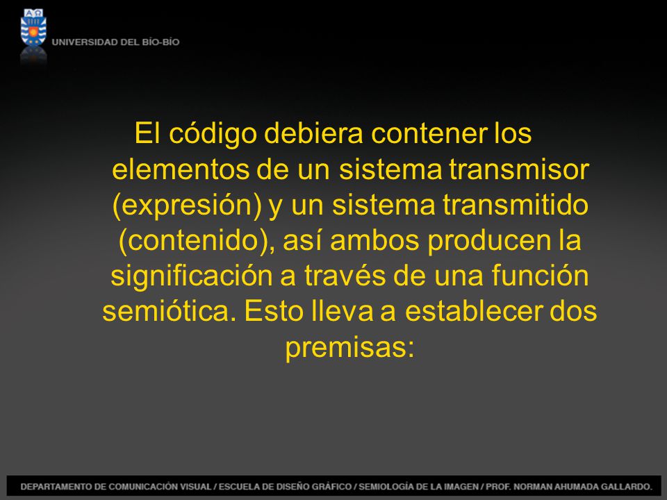 El código debiera contener los elementos de un sistema transmisor (expresión) y un sistema transmitido (contenido), así ambos producen la significación a través de una función semiótica.