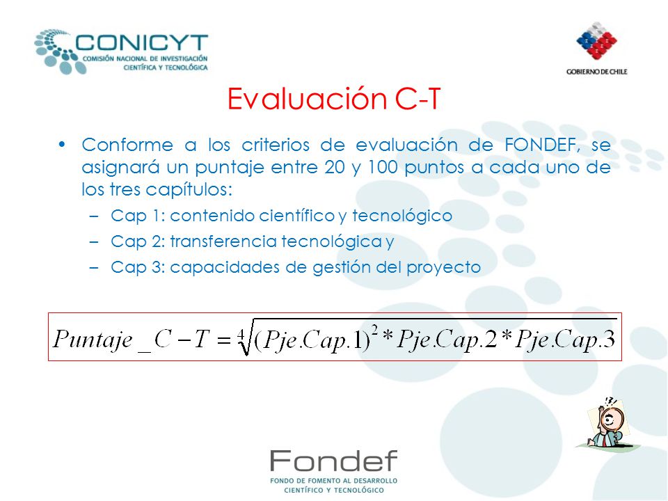 Evaluación C-T Conforme a los criterios de evaluación de FONDEF, se asignará un puntaje entre 20 y 100 puntos a cada uno de los tres capítulos: