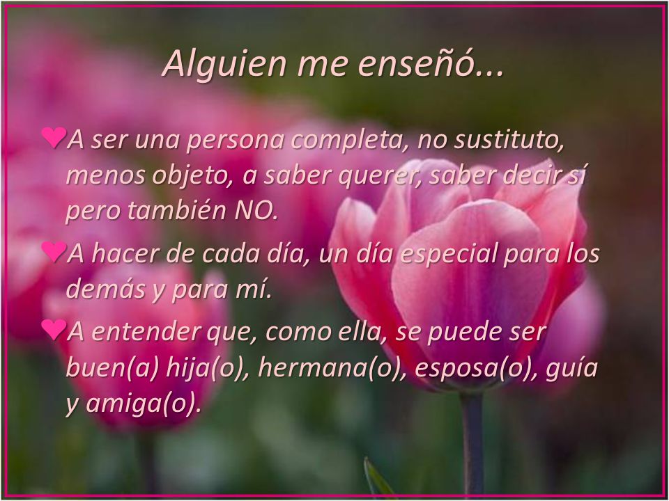 Alguien me enseñó... A ser una persona completa, no sustituto, menos objeto, a saber querer, saber decir sí pero también NO.