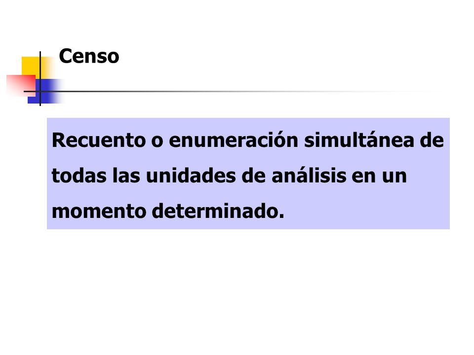 Censo Recuento o enumeración simultánea de todas las unidades de análisis en un momento determinado.