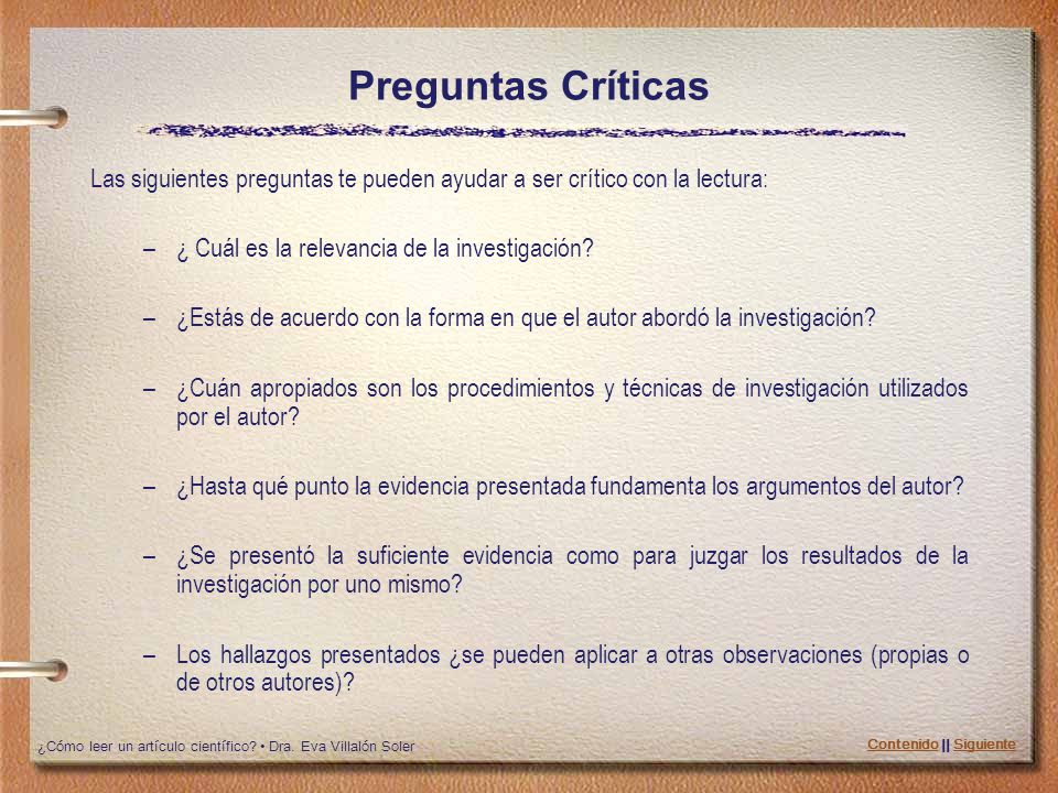 Preguntas Críticas Las siguientes preguntas te pueden ayudar a ser crítico con la lectura: ¿ Cuál es la relevancia de la investigación