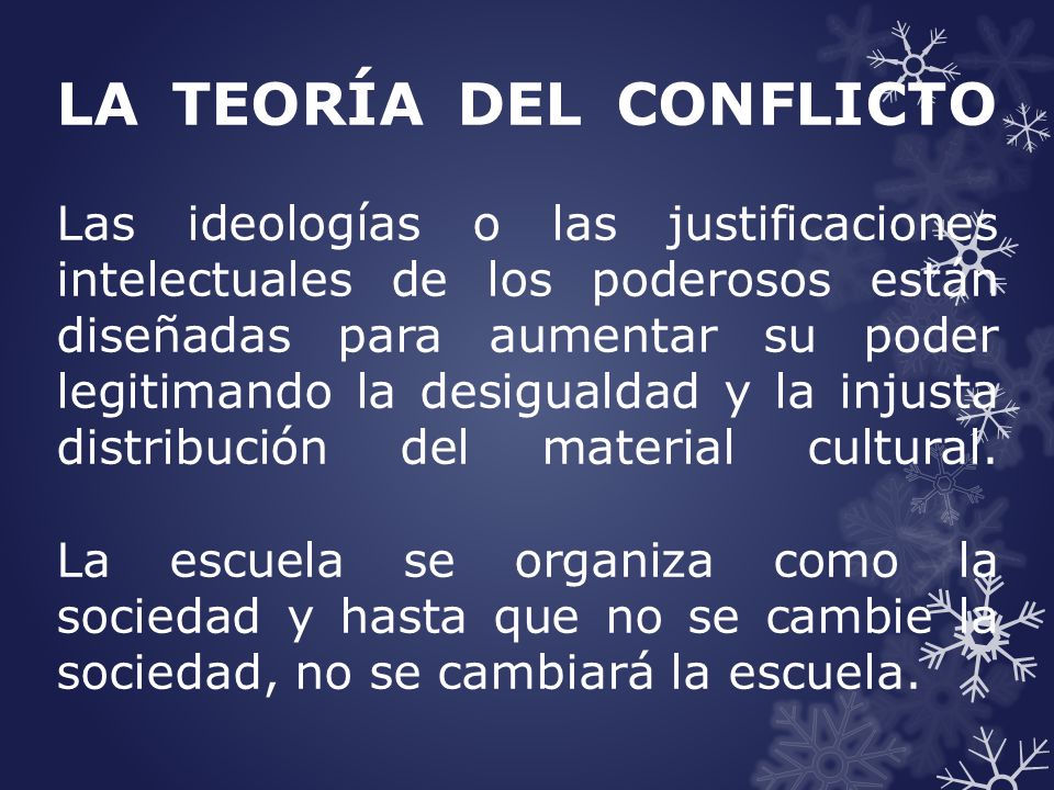 LA TEORÍA DEL CONFLICTO Las ideologías o las justificaciones intelectuales de los poderosos están diseñadas para aumentar su poder legitimando la desigualdad y la injusta distribución del material cultural.