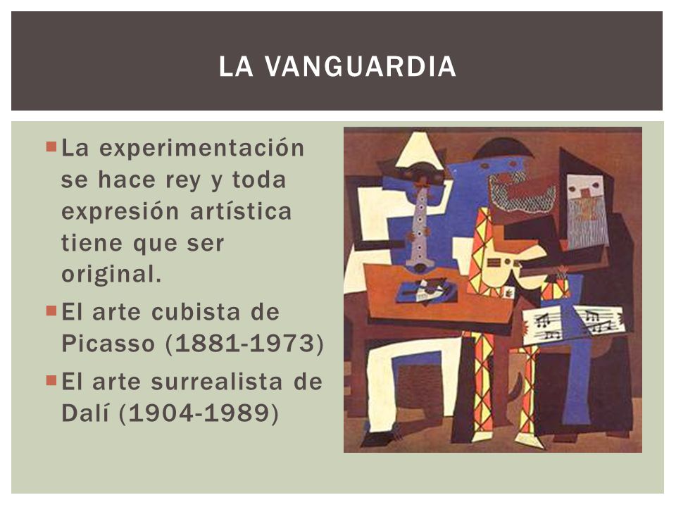 La vanguardia La experimentación se hace rey y toda expresión artística tiene que ser original. El arte cubista de Picasso ( )
