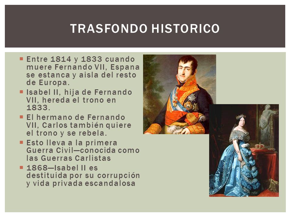 Trasfondo historico Entre 1814 y 1833 cuando muere Fernando VII, Espana se estanca y aisla del resto de Europa.
