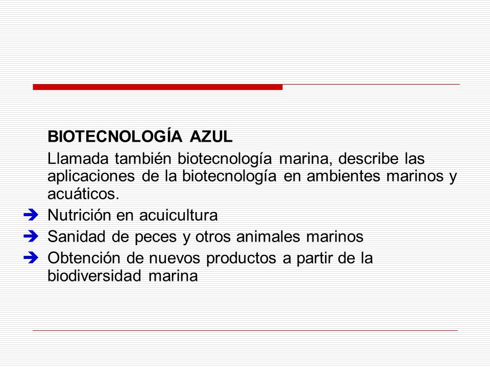 BIOTECNOLOGÍA AZUL Llamada también biotecnología marina, describe las aplicaciones de la biotecnología en ambientes marinos y acuáticos.