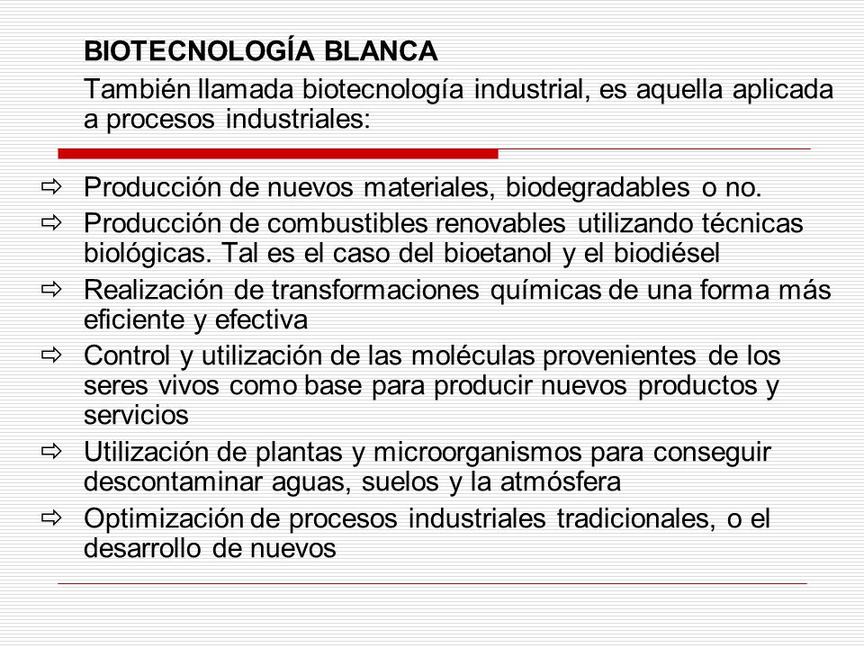 BIOTECNOLOGÍA BLANCA También llamada biotecnología industrial, es aquella aplicada a procesos industriales: