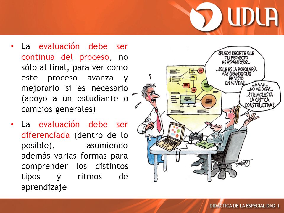 La evaluación debe ser continua del proceso, no sólo al final, para ver como este proceso avanza y mejorarlo si es necesario (apoyo a un estudiante o cambios generales)