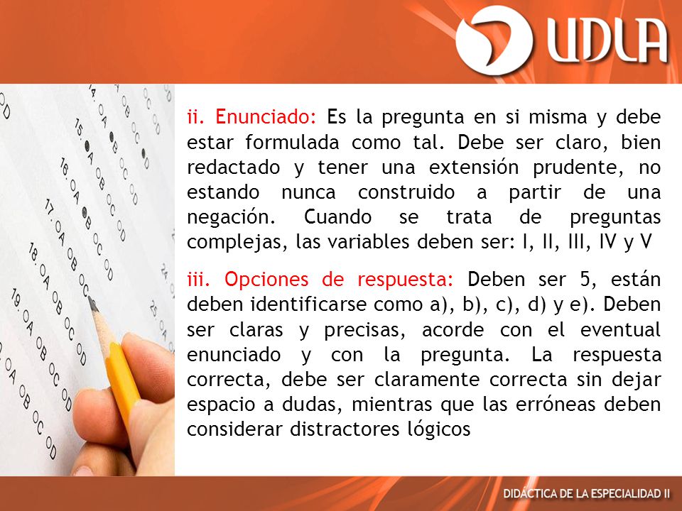 ii. Enunciado: Es la pregunta en si misma y debe estar formulada como tal. Debe ser claro, bien redactado y tener una extensión prudente, no estando nunca construido a partir de una negación. Cuando se trata de preguntas complejas, las variables deben ser: I, II, III, IV y V