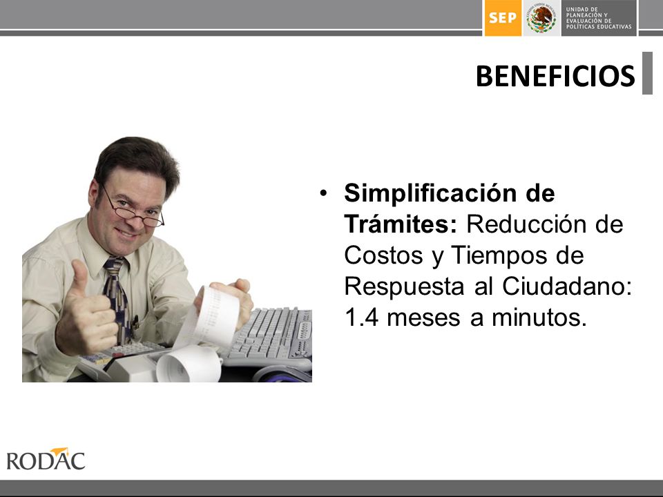BENEFICIOS Simplificación de Trámites: Reducción de Costos y Tiempos de Respuesta al Ciudadano: 1.4 meses a minutos.