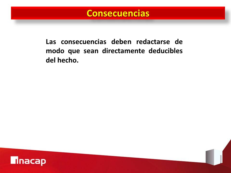 Consecuencias Las consecuencias deben redactarse de modo que sean directamente deducibles del hecho.