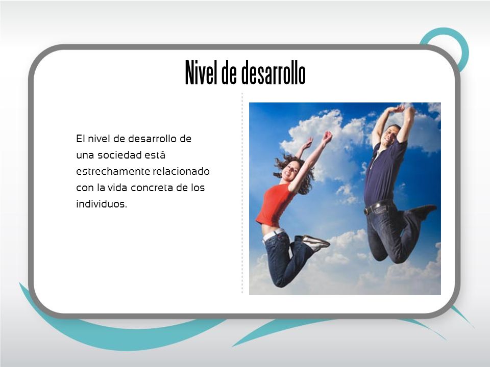Nivel de desarrollo El nivel de desarrollo de una sociedad está estrechamente relacionado con la vida concreta de los individuos.