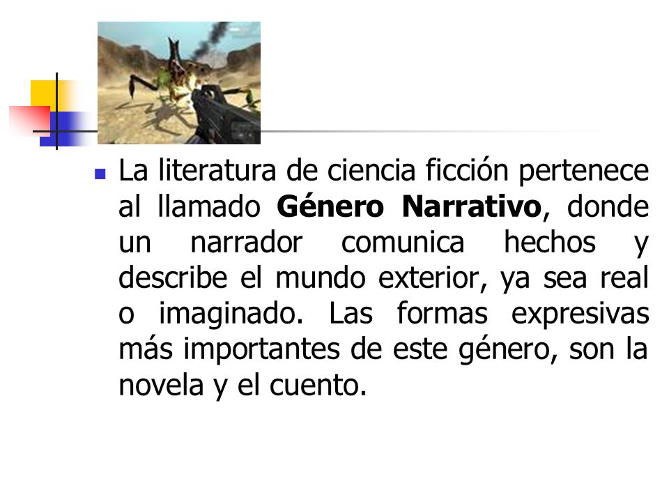 La literatura de ciencia ficción pertenece al llamado Género Narrativo, donde un narrador comunica hechos y describe el mundo exterior, ya sea real o imaginado.