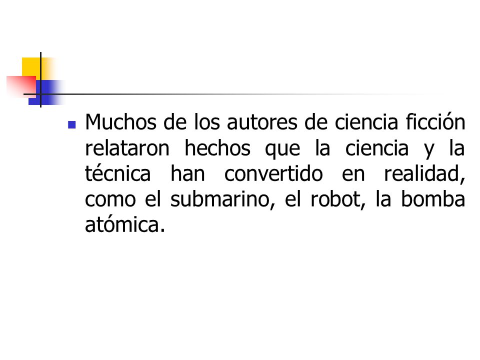 Muchos de los autores de ciencia ficción relataron hechos que la ciencia y la técnica han convertido en realidad, como el submarino, el robot, la bomba atómica.