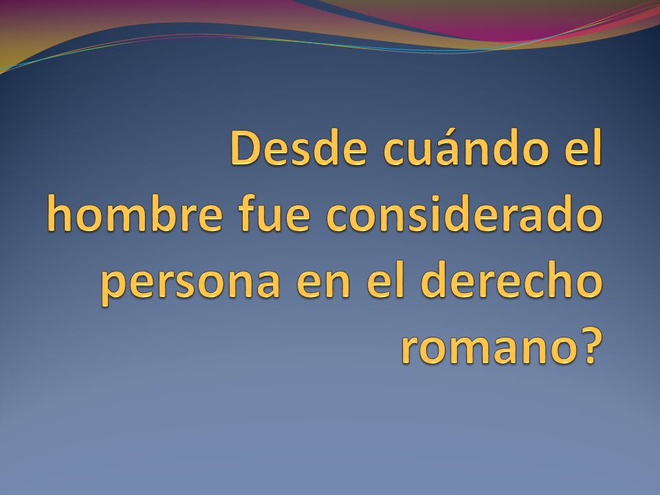 Desde cuándo el hombre fue considerado persona en el derecho romano