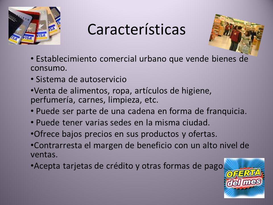 Características Establecimiento comercial urbano que vende bienes de consumo. Sistema de autoservicio.