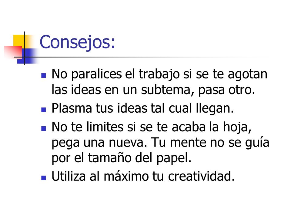 Consejos: No paralices el trabajo si se te agotan las ideas en un subtema, pasa otro. Plasma tus ideas tal cual llegan.
