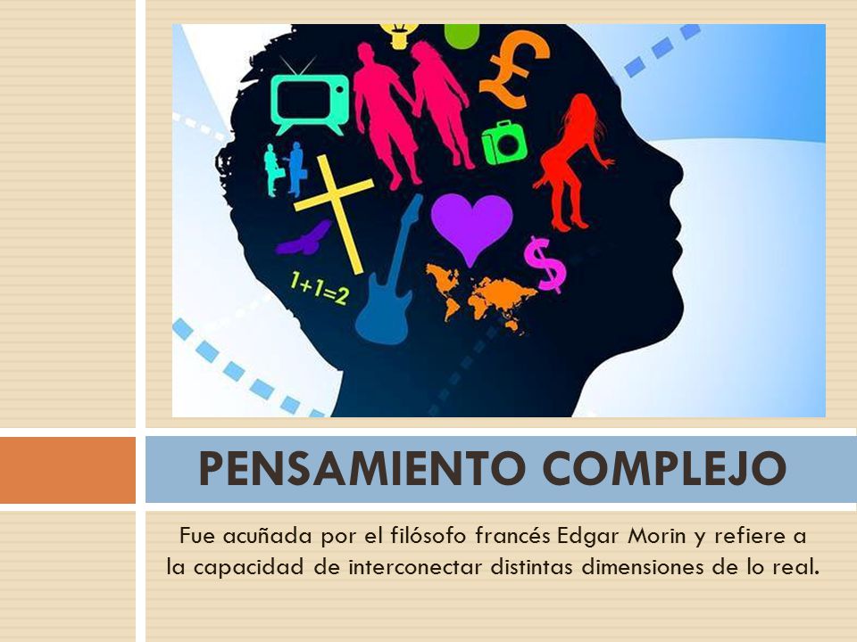PENSAMIENTO COMPLEJO Fue acuñada por el filósofo francés Edgar Morin y refiere a la capacidad de interconectar distintas dimensiones de lo real.