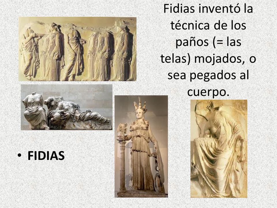 Fidias inventó la técnica de los paños (= las telas) mojados, o sea pegados al cuerpo.