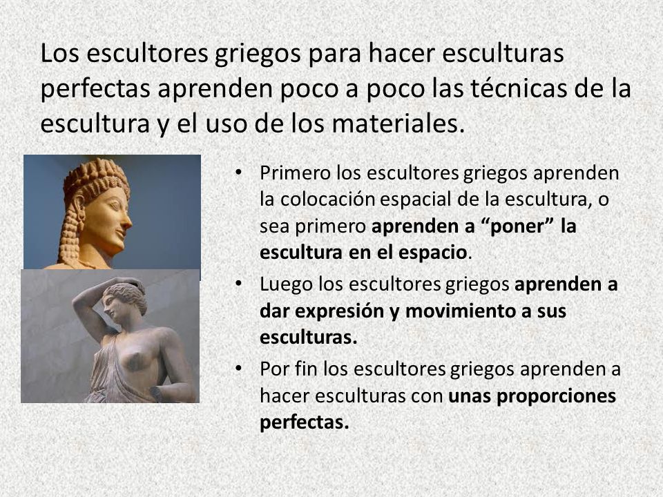 Los escultores griegos para hacer esculturas perfectas aprenden poco a poco las técnicas de la escultura y el uso de los materiales.