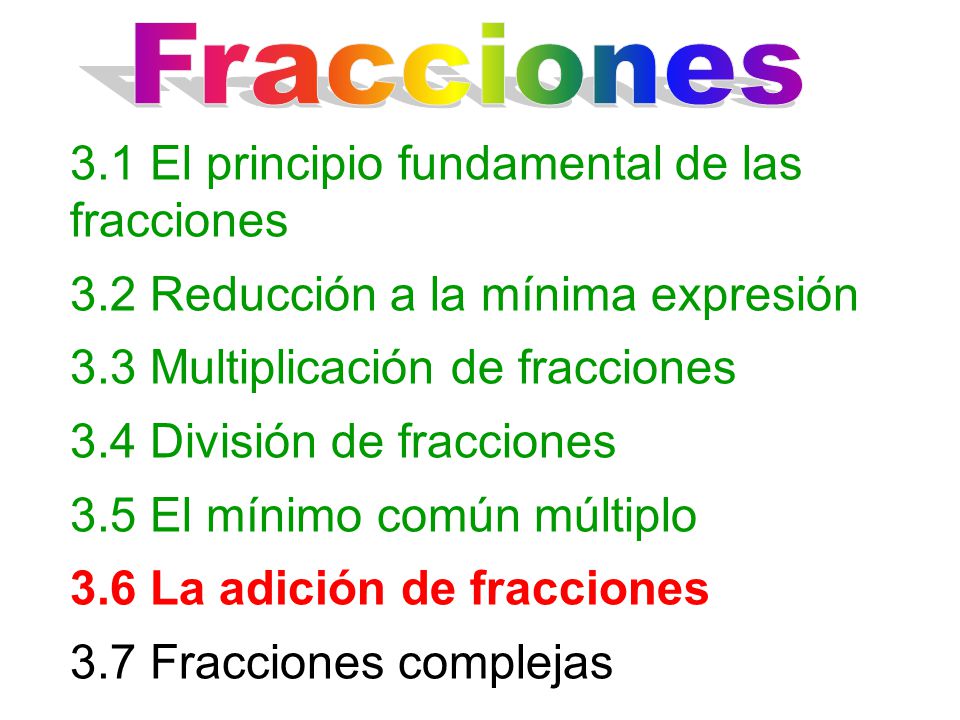 Fracciones 3.1 El principio fundamental de las fracciones. 3.2 Reducción a la mínima expresión. 3.3 Multiplicación de fracciones.