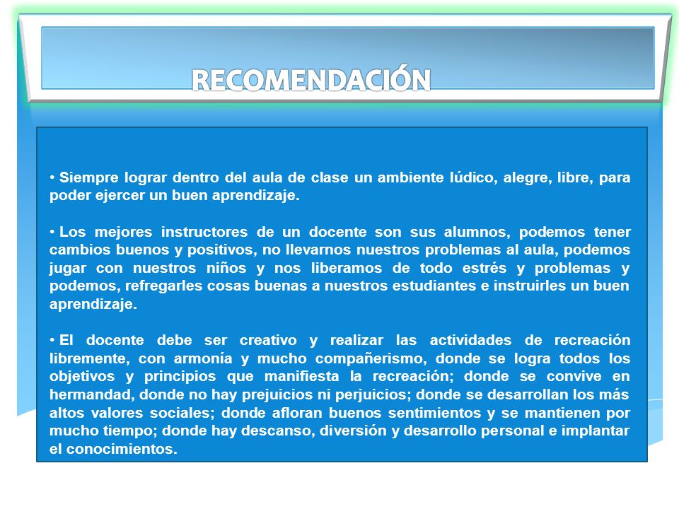 RECOMENDACIÓN Siempre lograr dentro del aula de clase un ambiente lúdico, alegre, libre, para poder ejercer un buen aprendizaje.