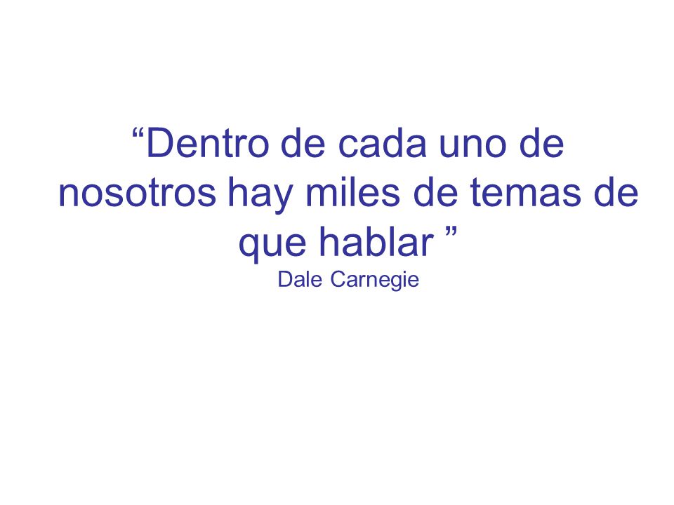 Dentro de cada uno de nosotros hay miles de temas de que hablar Dale Carnegie