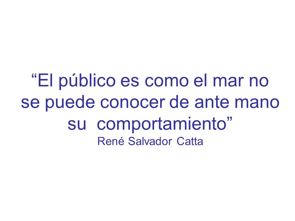 El público es como el mar no se puede conocer de ante mano su comportamiento René Salvador Catta