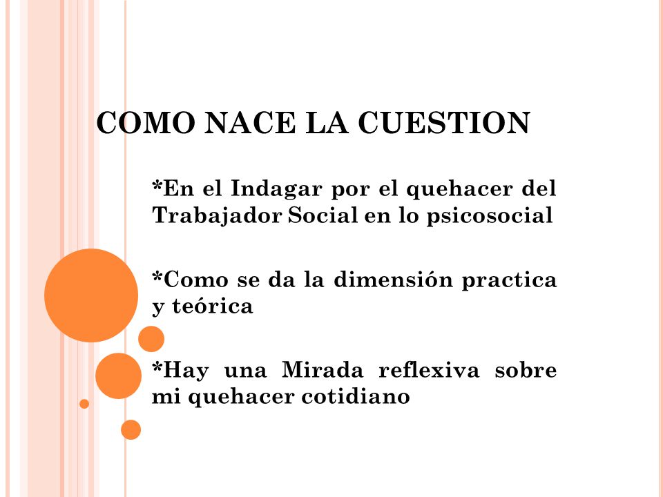COMO NACE LA CUESTION *En el Indagar por el quehacer del Trabajador Social en lo psicosocial. *Como se da la dimensión practica y teórica.
