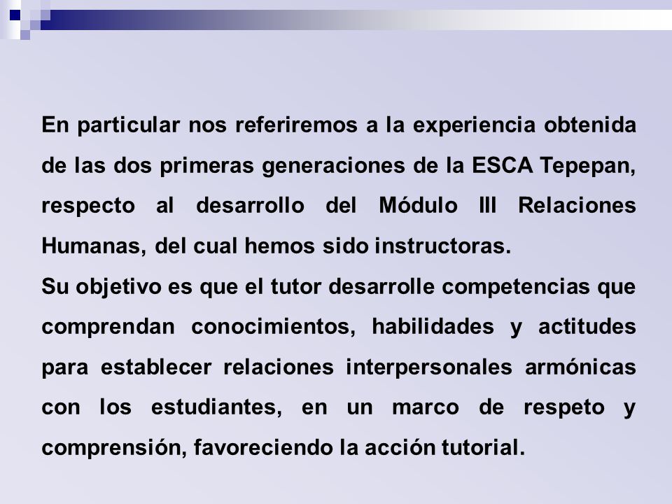 En particular nos referiremos a la experiencia obtenida de las dos primeras generaciones de la ESCA Tepepan, respecto al desarrollo del Módulo III Relaciones Humanas, del cual hemos sido instructoras.