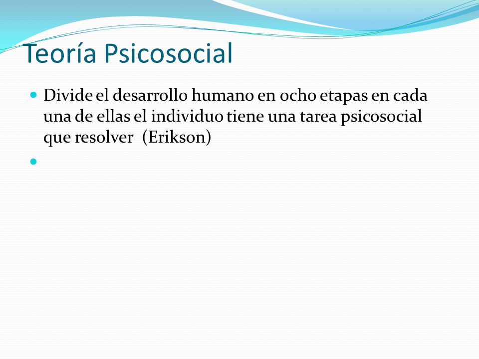 Teoría Psicosocial Divide el desarrollo humano en ocho etapas en cada una de ellas el individuo tiene una tarea psicosocial que resolver (Erikson)