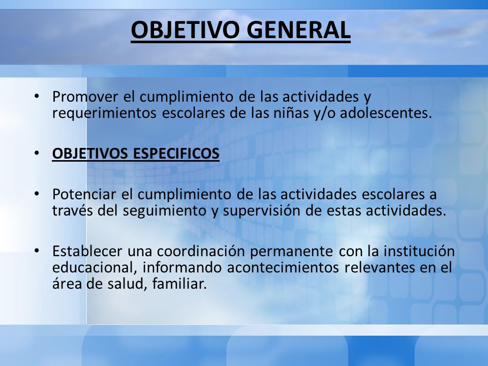 OBJETIVO GENERAL Promover el cumplimiento de las actividades y requerimientos escolares de las niñas y/o adolescentes.