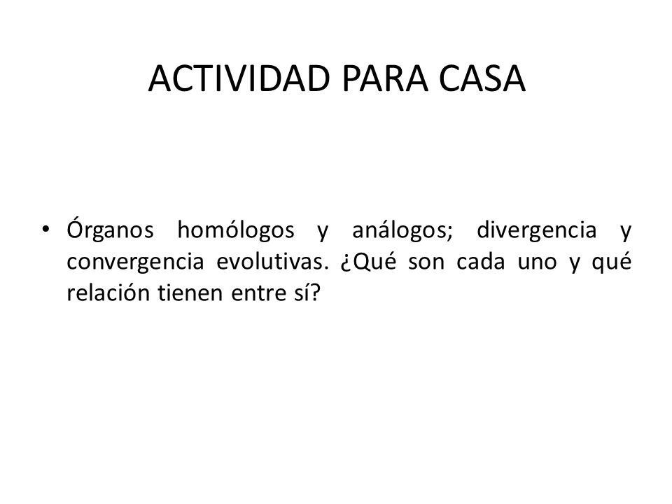 ACTIVIDAD PARA CASA Órganos homólogos y análogos; divergencia y convergencia evolutivas.