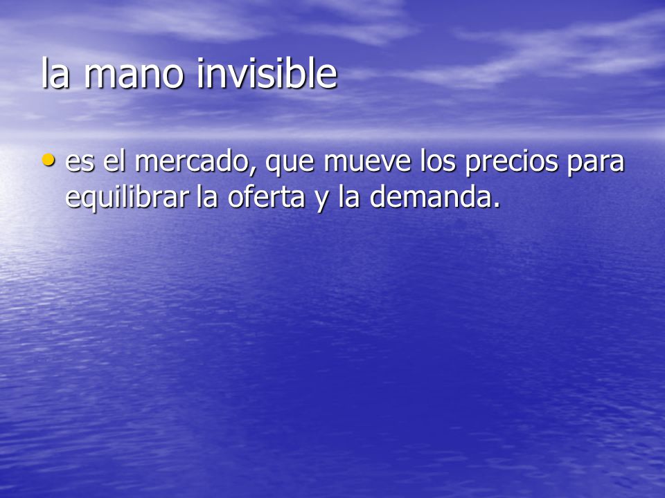 la mano invisible es el mercado, que mueve los precios para equilibrar la oferta y la demanda.