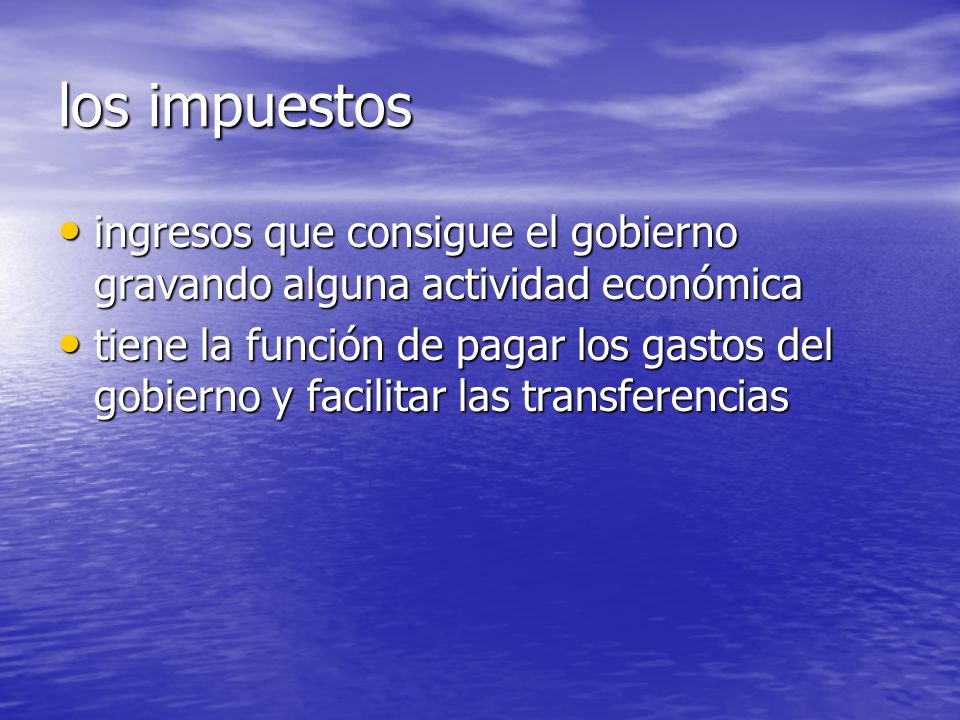 los impuestos ingresos que consigue el gobierno gravando alguna actividad económica.
