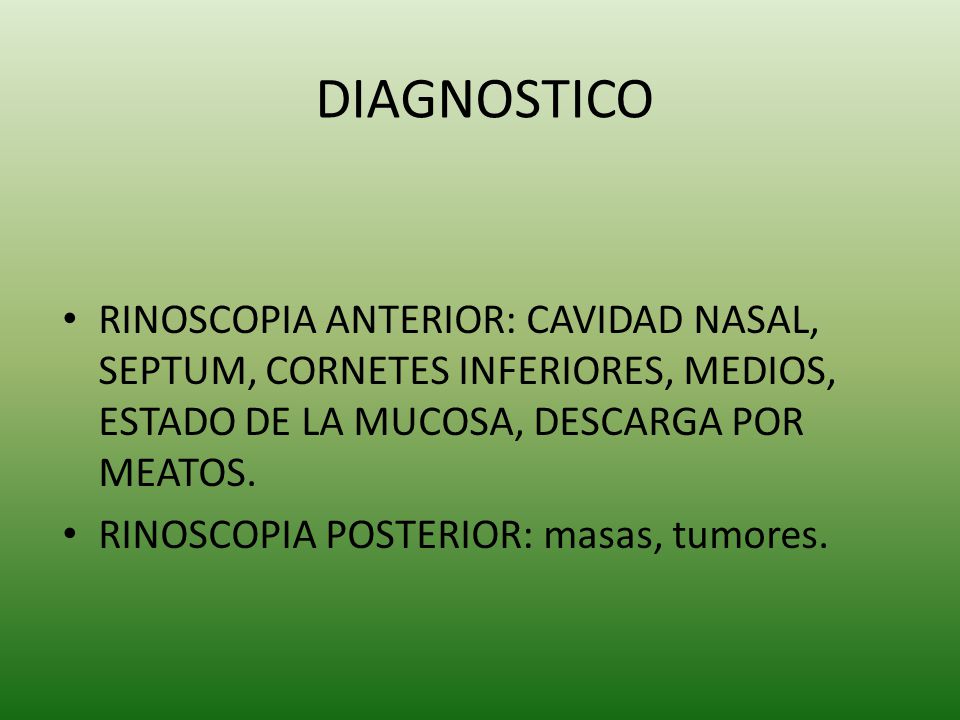 DIAGNOSTICO RINOSCOPIA ANTERIOR: CAVIDAD NASAL, SEPTUM, CORNETES INFERIORES, MEDIOS, ESTADO DE LA MUCOSA, DESCARGA POR MEATOS.
