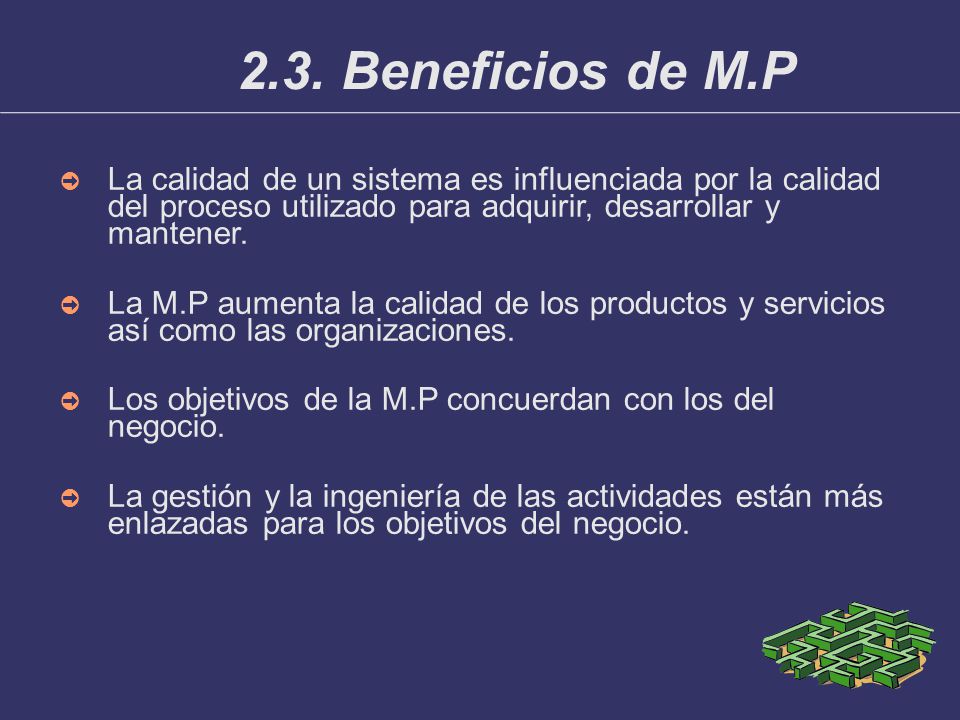 2.3. Beneficios de M.P La calidad de un sistema es influenciada por la calidad del proceso utilizado para adquirir, desarrollar y mantener.