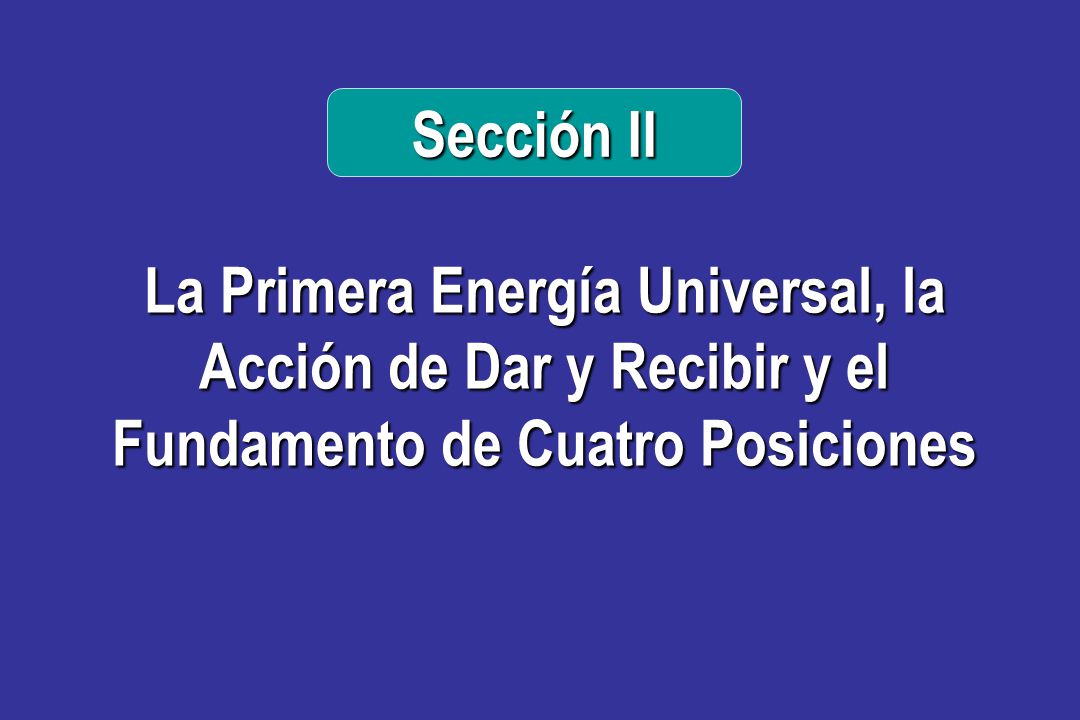 Sección II La Primera Energía Universal, la Acción de Dar y Recibir y el Fundamento de Cuatro Posiciones.