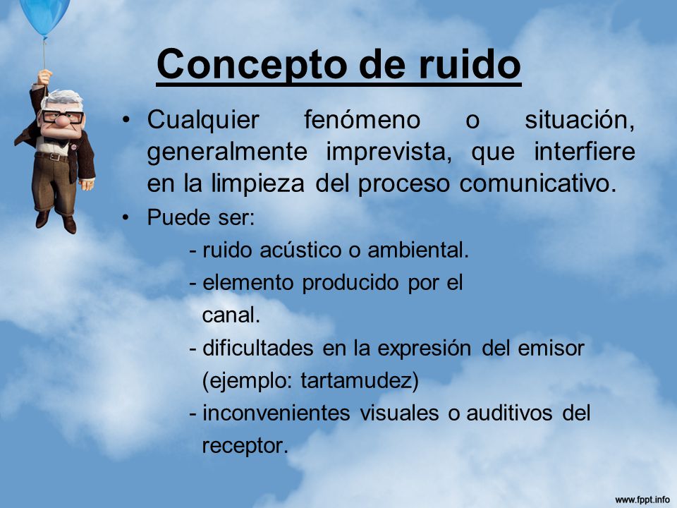 Concepto de ruido Cualquier fenómeno o situación, generalmente imprevista, que interfiere en la limpieza del proceso comunicativo.