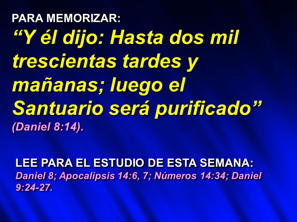 PARA MEMORIZAR: Y él dijo: Hasta dos mil trescientas tardes y mañanas; luego el Santuario será purificado (Daniel 8:14).