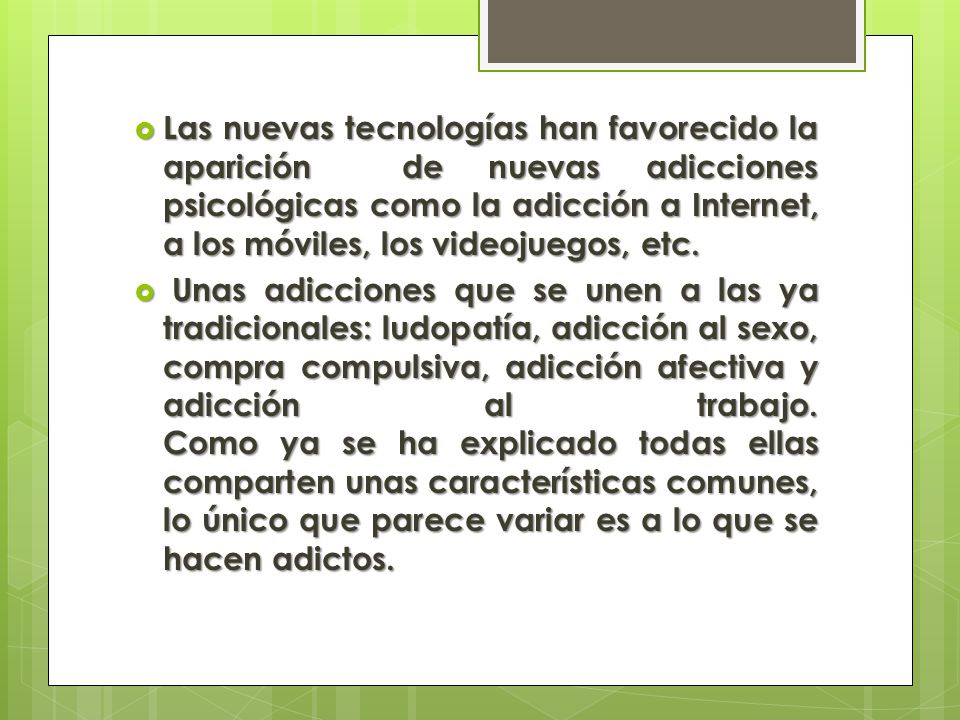 Las nuevas tecnologías han favorecido la aparición de nuevas adicciones psicológicas como la adicción a Internet, a los móviles, los videojuegos, etc.