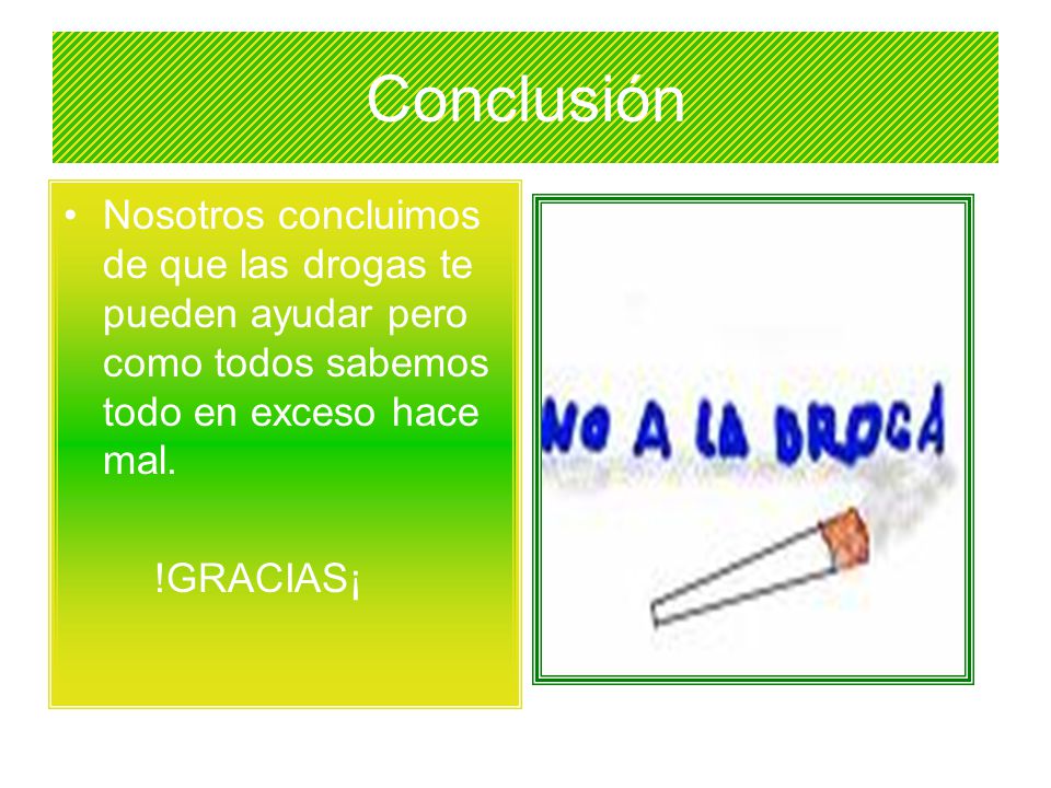 Conclusión Nosotros concluimos de que las drogas te pueden ayudar pero como todos sabemos todo en exceso hace mal.