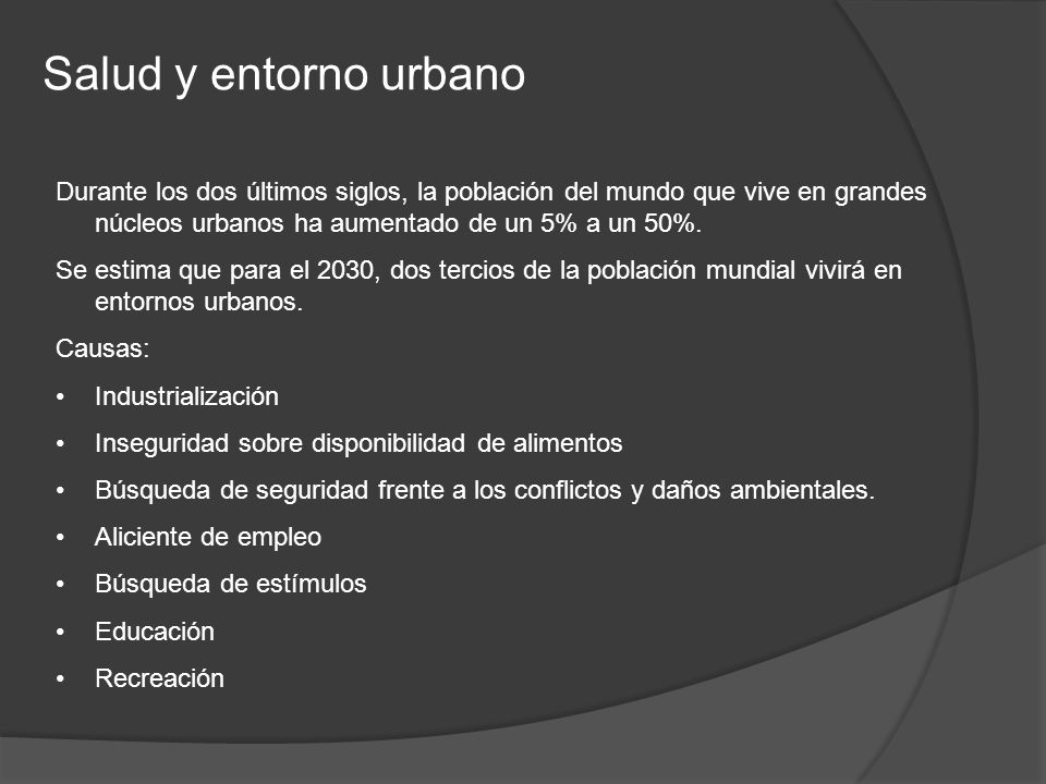 Salud y entorno urbano Durante los dos últimos siglos, la población del mundo que vive en grandes núcleos urbanos ha aumentado de un 5% a un 50%.