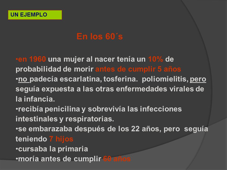 UN EJEMPLO En los 60´s. en 1960 una mujer al nacer tenía un 10% de probabilidad de morir antes de cumplir 5 años.