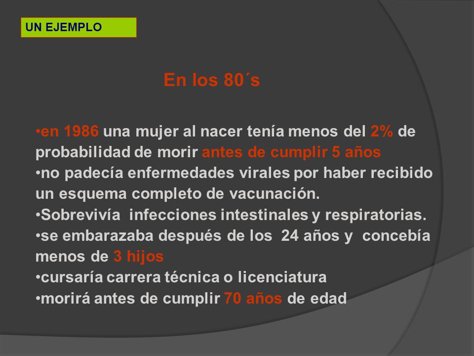UN EJEMPLO En los 80´s. en 1986 una mujer al nacer tenía menos del 2% de probabilidad de morir antes de cumplir 5 años.