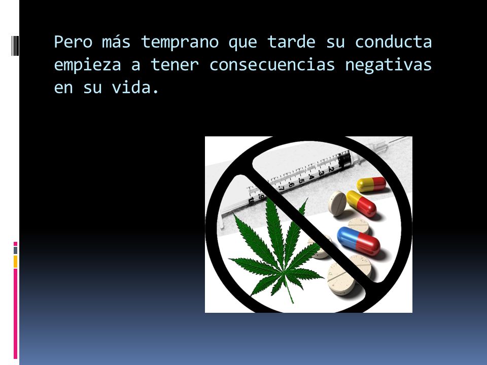 Pero más temprano que tarde su conducta empieza a tener consecuencias negativas en su vida.